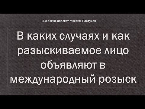 Видео: Иж Адвокат Пастухов. В каких случаях и как разыскиваемое лицо объявляют в международный розыск.