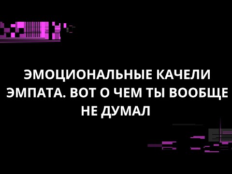 Видео: ЭМОЦИОНАЛЬНЫЕ КАЧЕЛИ ЭМПАТА. ВОТ О ЧЕМ ТЫ ВООБЩЕ НЕ ДУМАЛ