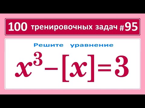 Видео: 100 тренировочных задач #95 Решите уравнение x^3-[x]=3.