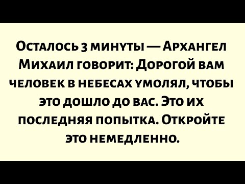 Видео: Осталось 3 минуты, Архангел Михаил говорит: Дорогой вам человек в небесах умолял, чтобы это дошло...