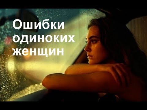 Видео: Ошибки одиноких женщин.Женщинам 40+