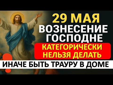 Видео: 29 мая — Вознесение Господне: что нельзя делать, чтобы не навлечь беду и траур в доме. Приметы