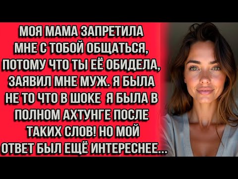 Видео: Моя мама запретила мне с тобой общаться, потому что ты её обидела, — заявил мне муж. Я была не то...