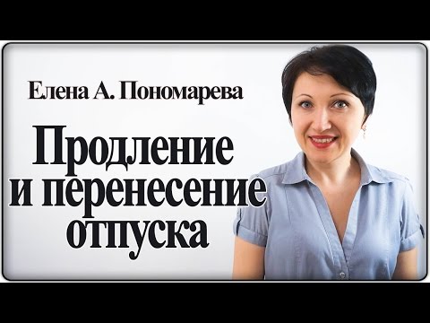 Видео: В каких случаях ежегодный отпуск продлевается или переносится – Елена А. Пономарева