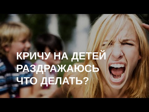 Видео: Кричу на детей, раздражаюсь - что делать?