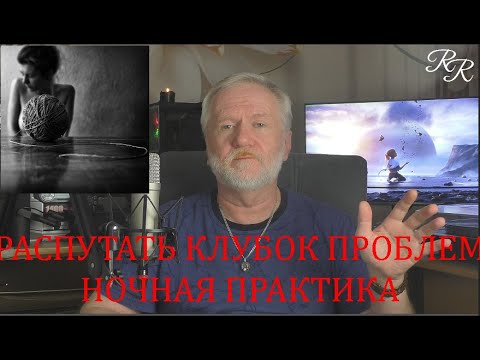 Видео: РАСПУТАТЬ КЛУБОК ПРОБЛЕМ.  НОЧНАЯ ПРАКТИКА