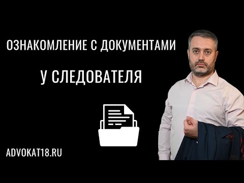 Видео: С чем должен ознакомить следователь адвоката вступившего в дело? Материалы дела для ознакомления