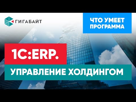 Видео: 1С:ERP.Управление холдингом. Основные возможности программы
