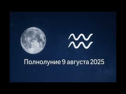 Видео: Полнолуние 9 августа 2025 года в Водолее: время женской силы и вибрационного исцеления