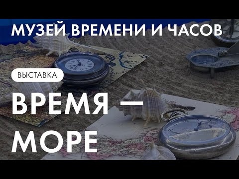 Видео: ВРЕМЯ-МОРЕ. Выставка в Музее Времени и Часов
