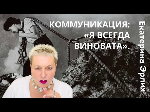 Видео: КОММУНИКАЦИЯ: «Я ВСЕГДА ВИНОВАТА». Екатерина Эрлих
