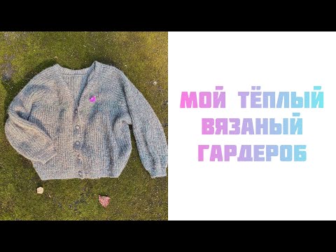 Видео: Мой тёплый вязаный гардероб!