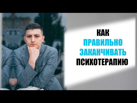 Видео: Как ПРАВИЛЬНО заканчивать психотерапию | Совет психолога