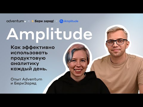 Видео: Опыт Adventum и БериЗаряд | Как эффективно использовать продуктовую аналитику Amplitude каждый день?