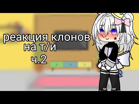 Видео: |реакция клонов на т/и ч.2|•gacha life• /†•sara•†\