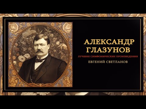 Видео: АЛЕКСАНДР ГЛАЗУНОВ | Лучшие симфонические произведения | Дирижер - Евгений Светланов