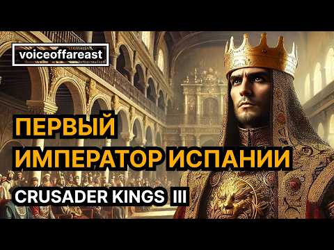 Видео: Первый император Испании в Crusader Kings III @voiceoffareast