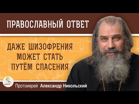 Видео: ДАЖЕ ШИЗОФРЕНИЯ МОЖЕТ СТАТЬ ПУТЁМ СПАСЕНИЯ.  Протоиерей Александр Никольский