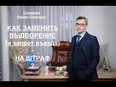 Видео: КАК ЗАМЕНИТЬ ВЫДВОРЕНИЕ (И ЗАПРЕТ ВЪЕЗДА) - НА ШТРАФ?