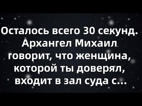Видео: Осталось всего 30 секунд  Архангел Михаил говорит, что женщина, которой ты доверял, входит в зал...