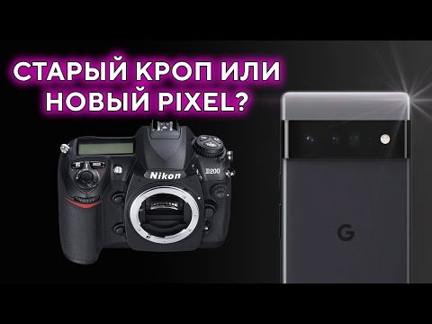 Видео: Старый кроп или Новый Pixel? Nikon D200 VS Google Pixel 6a