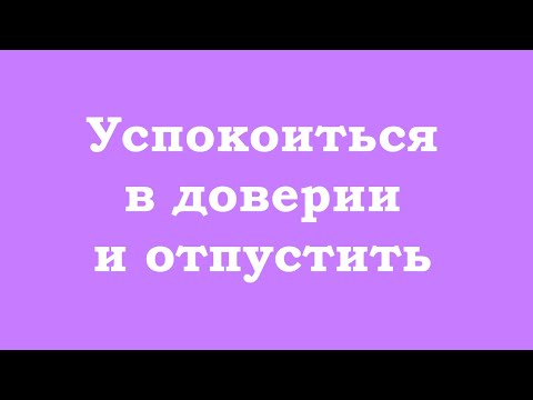 Видео: Успокоиться в доверии и отпустить