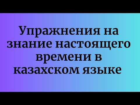 Видео: Казахский язык для всех! Упражнения на знание настоящего времени в казахском языке