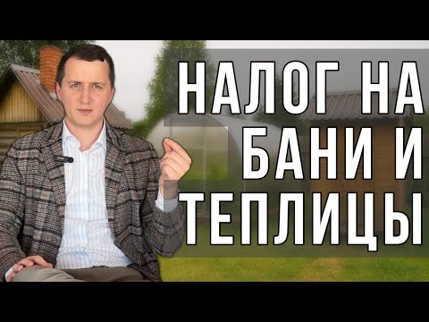 Видео: Налог на бани, теплицы и хоз постройки в 2025 году. Кому и за что придется платить?
