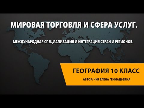 Видео: Мировая торговля и сфера услуг. Международная специализация и интеграция стран и регионов