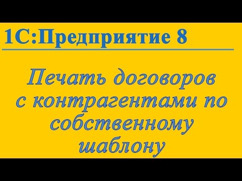 Видео: Печать договоров с контрагентами по произвольному шаблону в 1С:Предприятие 8