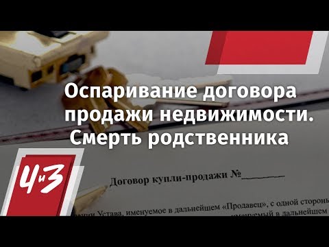 Видео: Оспаривание договора продажи недвижимости. Смерть родственника