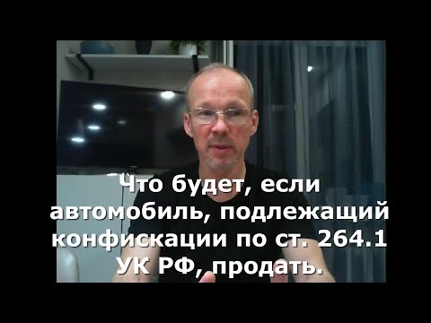 Видео: Иж Адвокат Пастухов. Что будет, если автомобиль, подлежащий конфискации по ст. 264.1 УК РФ, продать.