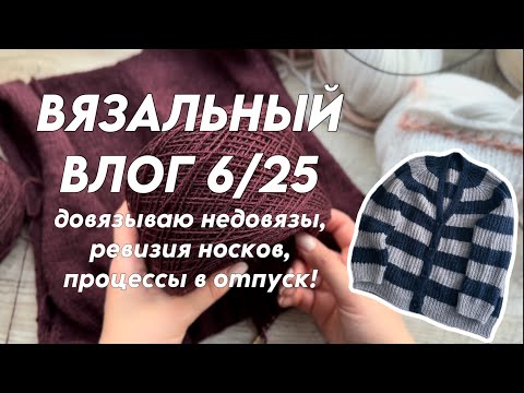 Видео: Вязальный влог 6/25: довязываю недовязы, ревизия носков, процессы в отпуск!