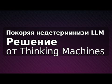 Видео: Покоряя недетерминизм LLM: решение от Thinking Machines