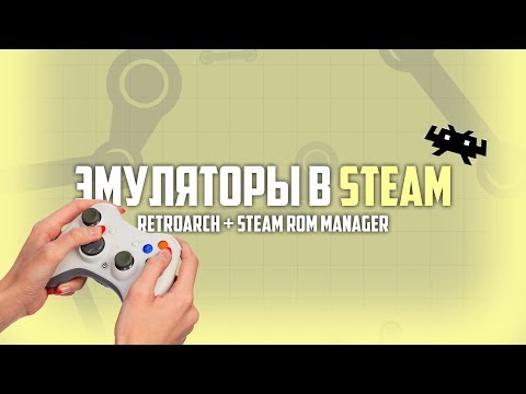 Видео: Эмуляторы в Steam - RetroArch + Steam ROM Manager
