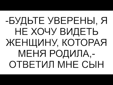 Видео: -Будьте уверены, я не хочу видеть женщину, которая меня родила,- ответил мне сын