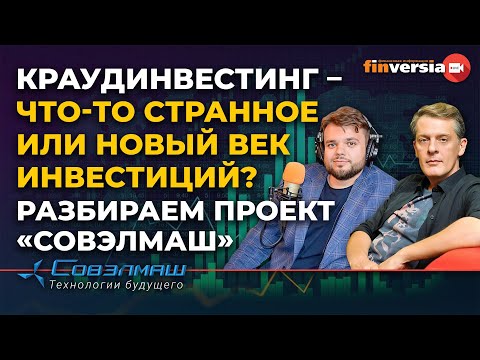Видео: Краудинвестинг – что-то странное или новый век инвестиций? Разбираем проект «Совэлмаш»