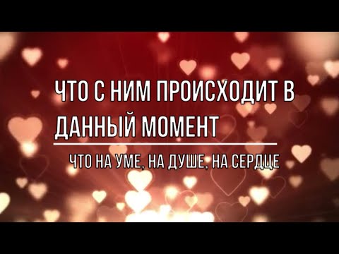 Видео: ЧТО С НИМ ПРОИСХОДИТ В ДАННЫЙ МОМЕНТ. ЧТО НА ДУШЕ, НА УМЕ, НА СЕРДЦЕ?