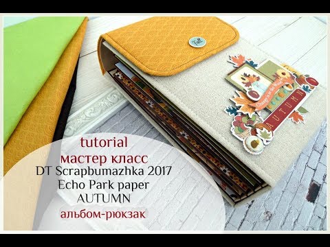 Видео: мастер класс альбом-рюкзак DT Scrapbumazhka 2017 Echo Park paper AUTUMN tutorial