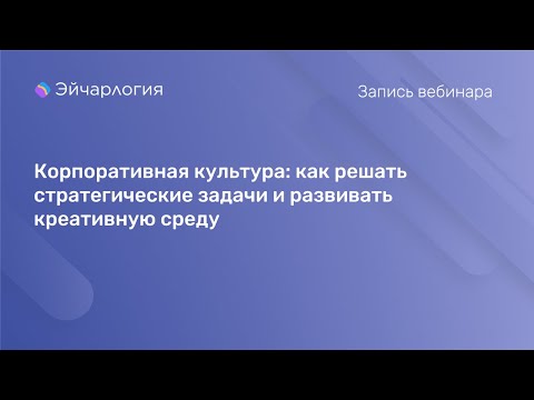 Видео: Корпоративная культура как решать стратегические задачи и развивать креативную среду