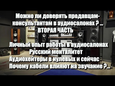 Видео: Можно ли доверять консультантам в аудиосалонах ?... Часть 02.  Личный опыт. Хейтеры. Влияние кабелей