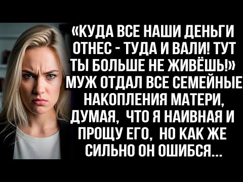 Видео: «Куда все наши деньги отнес   туда и вали!» Не выдержала я, когда муж отдал семейные накопления маме