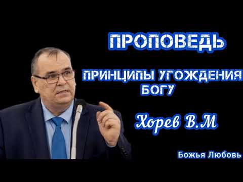 Видео: ПРОПОВЕДЬ//ПРИНЦИПЫ УГОЖДЕНИЯ БОГУ//ХОРЕВ В.М