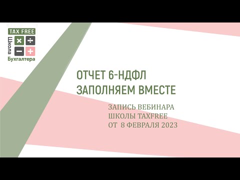 Видео: Заполняем отчет 6 НДФЛ - запись вебинара Школы бухгалтера TaxFree от 08.02.23