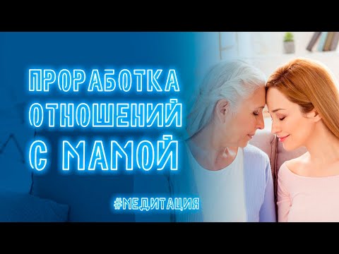 Видео: Проработка отношений с мамой | Медитация