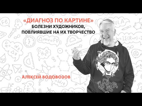 Видео: Алексей Водовозов «Диагноз по картине: болезни художников, повлиявшие на их творчество»