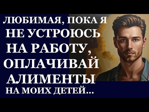 Видео: Истории из жизни. Любимая, пока я не устроюсь на работу оплачивай  алименты на моих Аудио рассказы