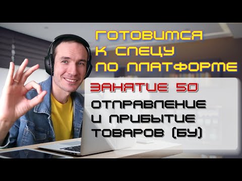 Видео: ЗАНЯТИЕ 50. ОТПРАВЛЕНИЕ И ПРИБЫТИЕ ТОВАРОВ (БУ). ПОДГОТОВКА К СПЕЦИАЛИСТУ ПО ПЛАТФОРМЕ 1С