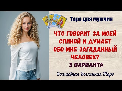 Видео: Что говорит за моей спиной и думает обо мне загаданный человек?     3 варианта  Таро для мужчин
