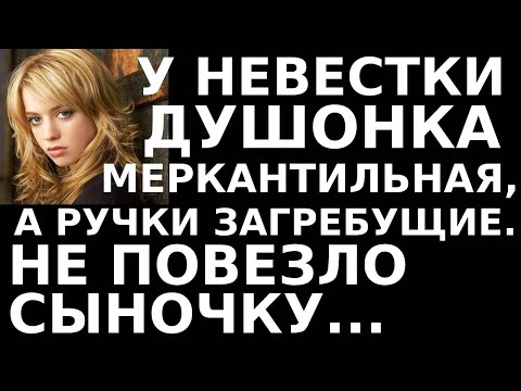 Видео: Истории из жизни У невестки душонка меркантильная, а ручки загребущие  Не повезло
